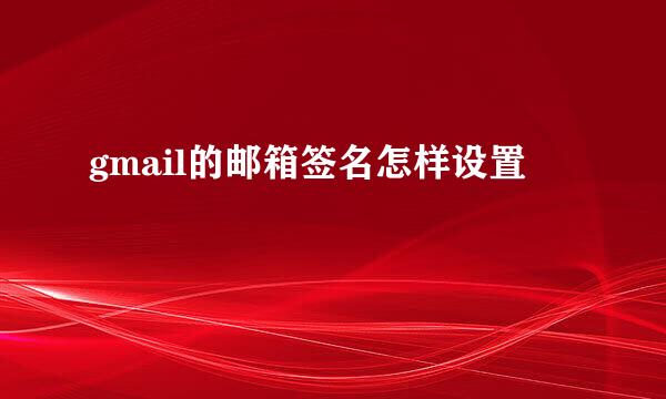 gmail的邮箱签名怎样设置