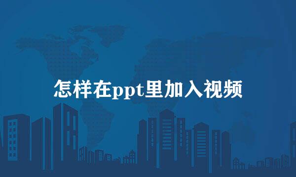 怎样在ppt里加入视频