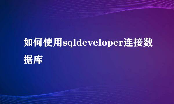 如何使用sqldeveloper连接数据库