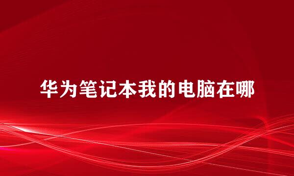 华为笔记本我的电脑在哪