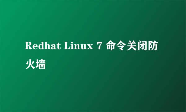 Redhat Linux 7 命令关闭防火墙