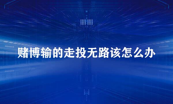 赌博输的走投无路该怎么办