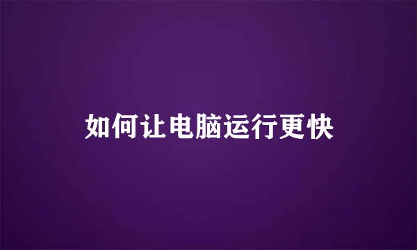 如何让电脑运行更快