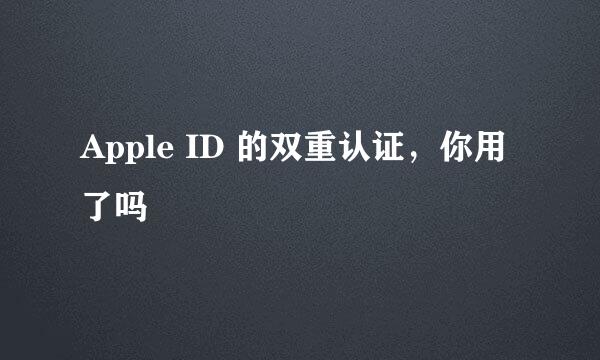 Apple ID 的双重认证，你用了吗