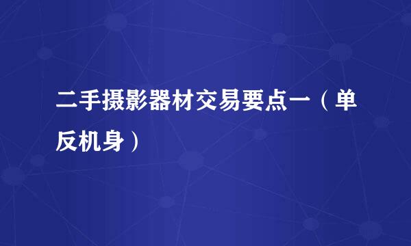 二手摄影器材交易要点一（单反机身）