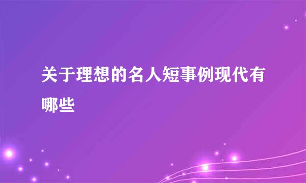 关于理想的名人短事例现代有哪些