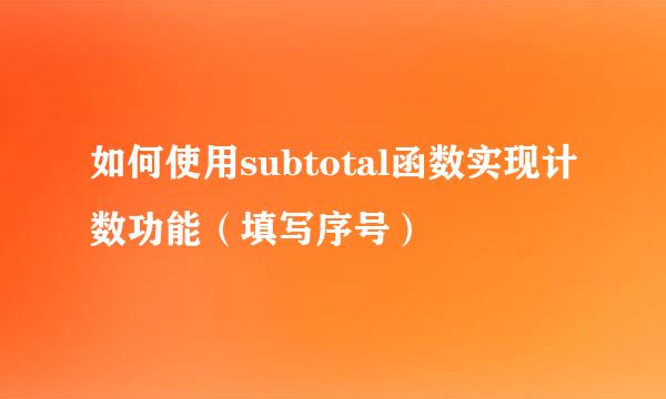 如何使用subtotal函数实现计数功能（填写序号）