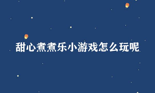 甜心煮煮乐小游戏怎么玩呢