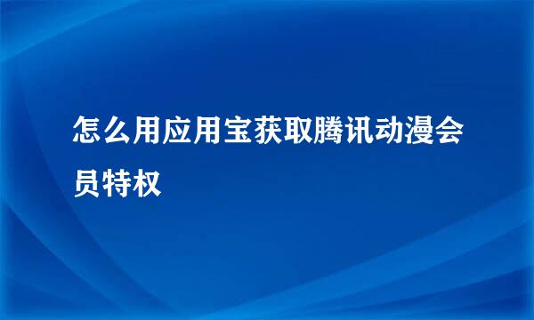 怎么用应用宝获取腾讯动漫会员特权