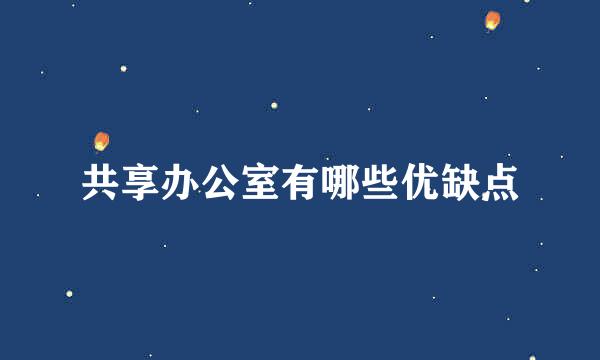 共享办公室有哪些优缺点