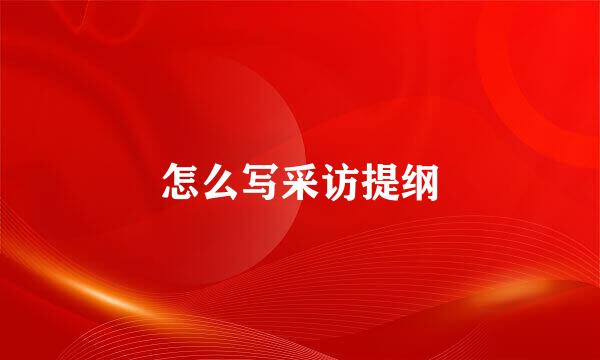 怎么写采访提纲