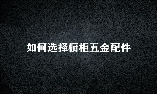 如何选择橱柜五金配件