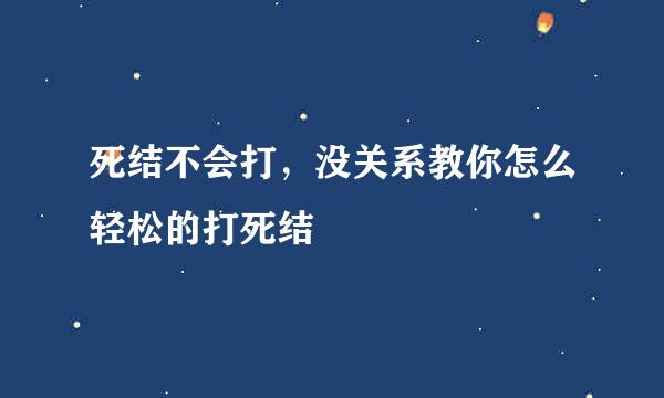 死结不会打，没关系教你怎么轻松的打死结