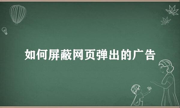 如何屏蔽网页弹出的广告