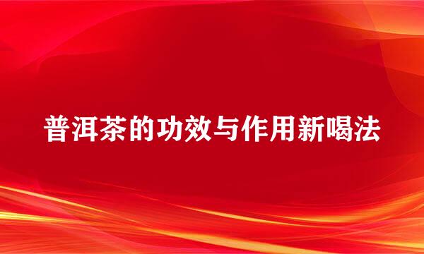 普洱茶的功效与作用新喝法