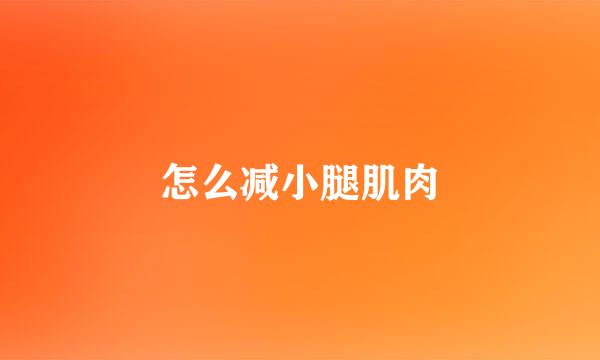 怎么减小腿肌肉