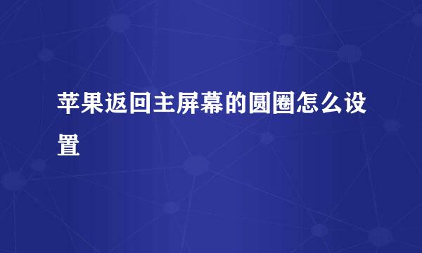 苹果返回主屏幕的圆圈怎么设置