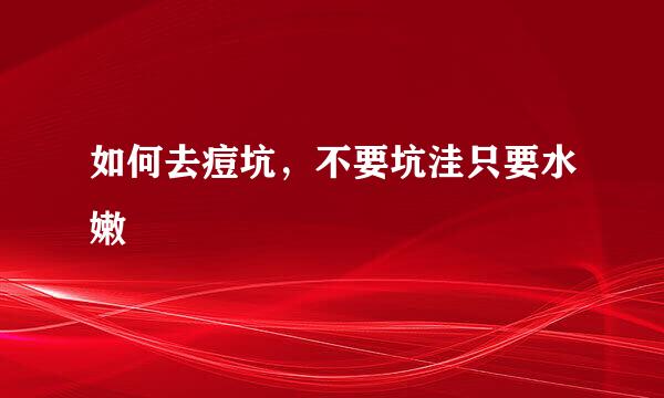 如何去痘坑，不要坑洼只要水嫩