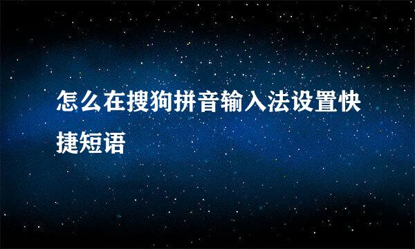 怎么在搜狗拼音输入法设置快捷短语