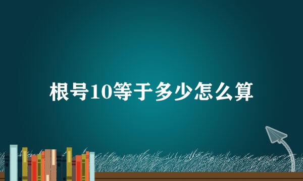 根号10等于多少怎么算