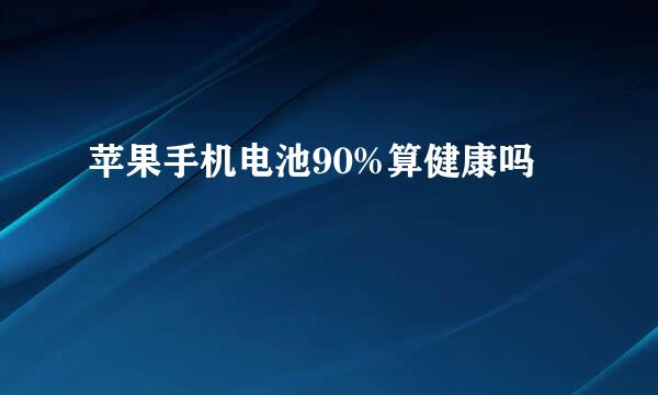 苹果手机电池90%算健康吗