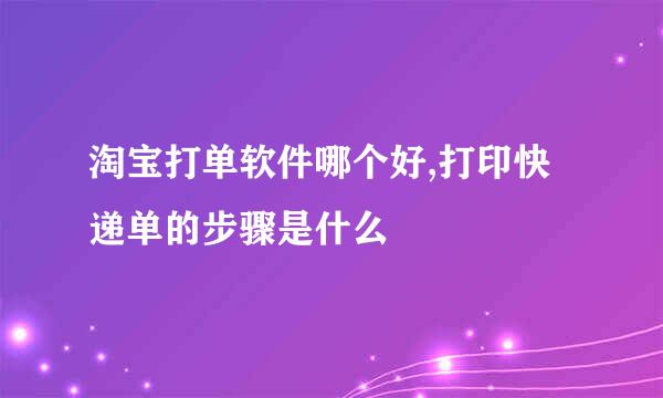 淘宝打单软件哪个好,打印快递单的步骤是什么