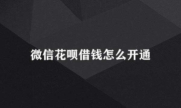 微信花呗借钱怎么开通
