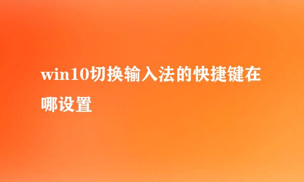 win10切换输入法的快捷键在哪设置
