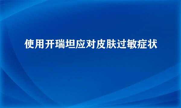 使用开瑞坦应对皮肤过敏症状