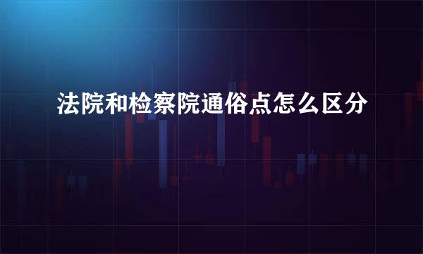 法院和检察院通俗点怎么区分