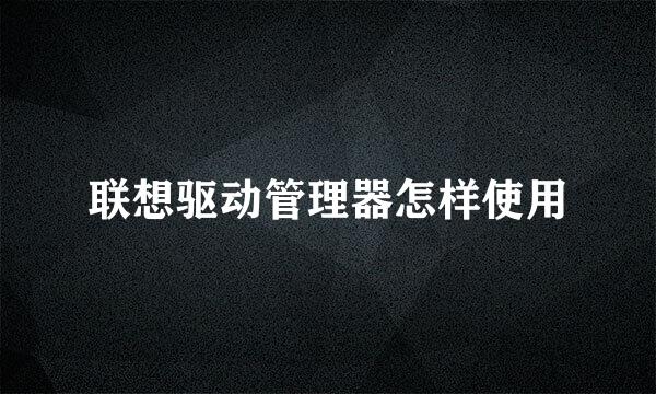 联想驱动管理器怎样使用