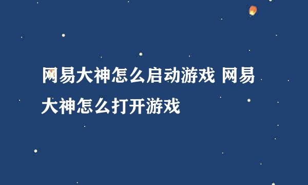 网易大神怎么启动游戏 网易大神怎么打开游戏