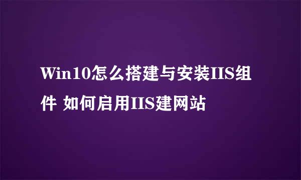 Win10怎么搭建与安装IIS组件 如何启用IIS建网站