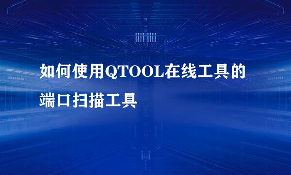 如何使用QTOOL在线工具的端口扫描工具