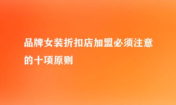 品牌女装折扣店加盟必须注意的十项原则