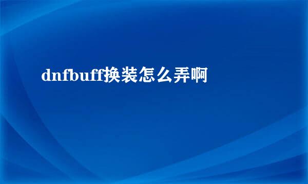 dnfbuff换装怎么弄啊