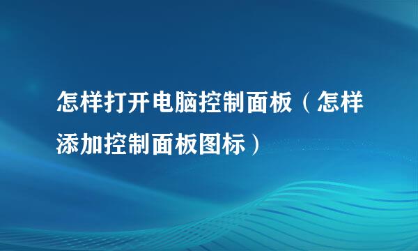 怎样打开电脑控制面板（怎样添加控制面板图标）