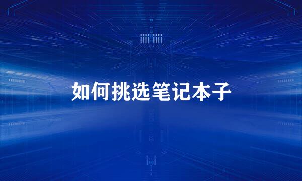 如何挑选笔记本子