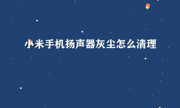 小米手机扬声器灰尘怎么清理