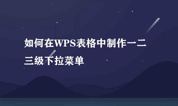 如何在WPS表格中制作一二三级下拉菜单