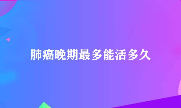 肺癌晚期最多能活多久
