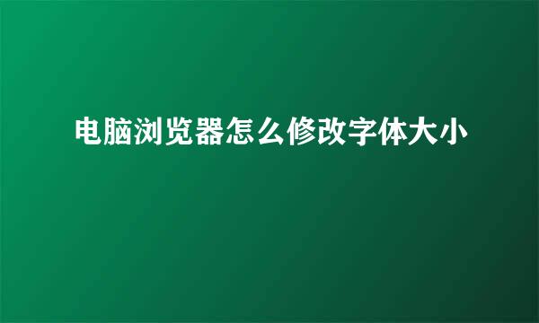 电脑浏览器怎么修改字体大小