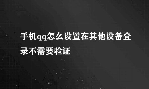 手机qq怎么设置在其他设备登录不需要验证
