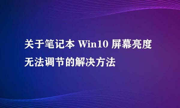关于笔记本 Win10 屏幕亮度无法调节的解决方法