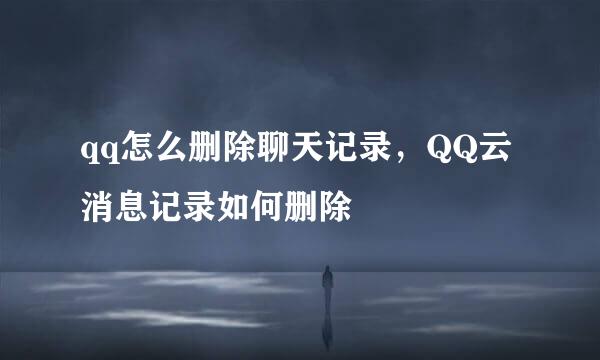 qq怎么删除聊天记录，QQ云消息记录如何删除