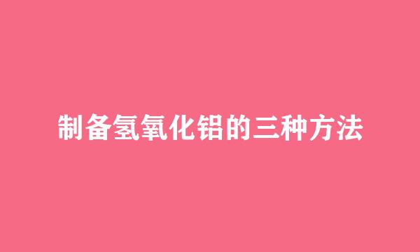 制备氢氧化铝的三种方法