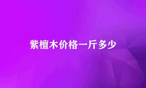 紫檀木价格一斤多少