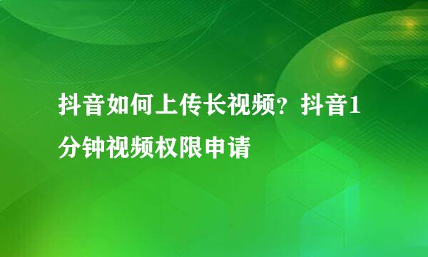 抖音如何上传长视频？抖音1分钟视频权限申请