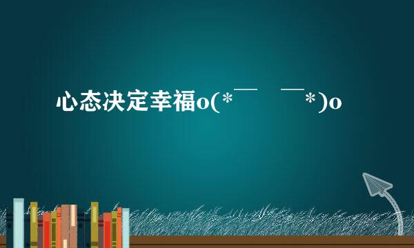 心态决定幸福o(*￣▽￣*)o
