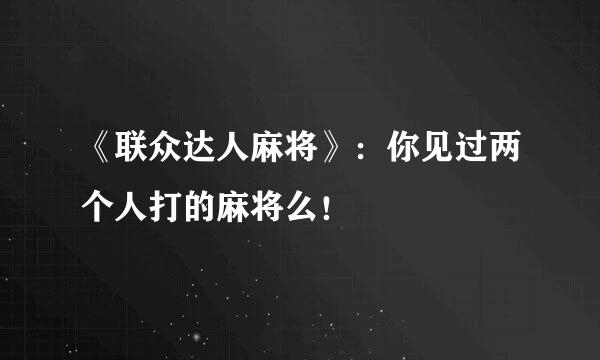 《联众达人麻将》：你见过两个人打的麻将么！